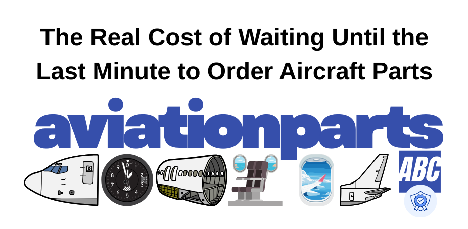 The Real Cost of Waiting Until the Last Minute to Order Aircraft Parts
